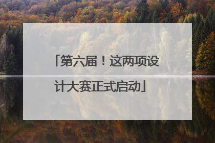 第六届！这两项设计大赛正式启动